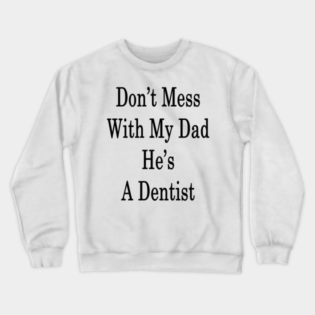 Don't Mess With My Dad He's A Dentist Crewneck Sweatshirt by supernova23